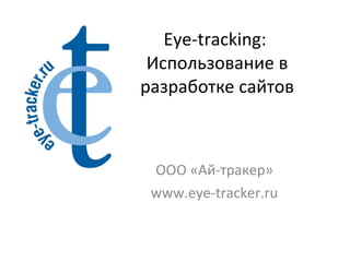 Eye-tracking:  Использование в разработке сайтов ООО «Ай-тракер» www.eye-tracker.ru 