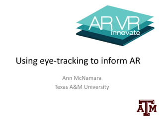 Using	eye-tracking	to	inform	AR
Ann	McNamara
Texas	A&M	University
 