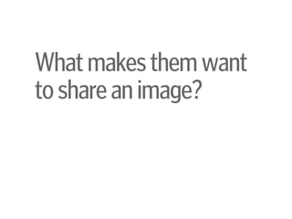 Whatmakesthemwant
toshareanimage?
 