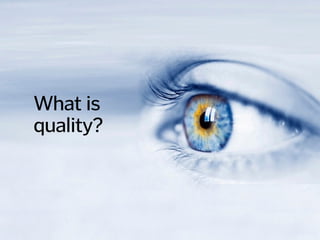 What is
quality?
 