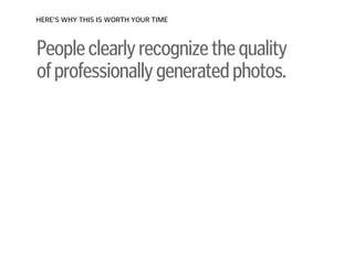 Peopleclearlyrecognizethequality 
ofprofessionallygeneratedphotos.
HERE’S WHY THIS IS WORTH YOUR TIME
 