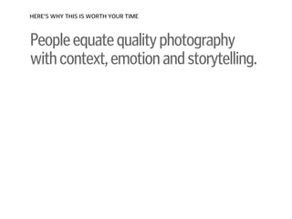 Peopleequatequalityphotography
withcontext,emotionandstorytelling.
HERE’S WHY THIS IS WORTH YOUR TIME
 
