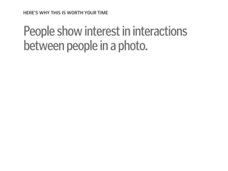Peopleshowinterestininteractions
betweenpeopleinaphoto.
HERE’S WHY THIS IS WORTH YOUR TIME
 