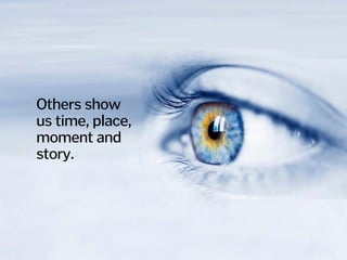 Others show 
us time, place,
moment and
story.
 