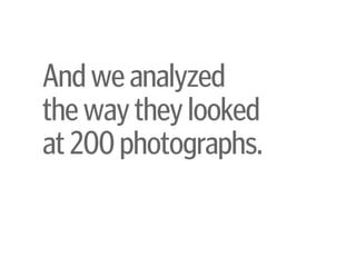 Andweanalyzed 
thewaytheylooked 
at200photographs.
 