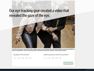 Our eye tracking gear created a video that 
revealed the gaze of the eye.
 