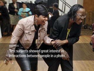 FINDINGS
Test subjects showed great interest in 
interactions between people in a photo.
 