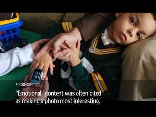They were also interested in the  
interaction between people in the frame.
FINDINGS
“Emotional” content was often cited  
as making a photo most interesting.
 
