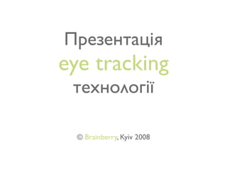 Презентація
eye tracking
 технології

  © Brainberry, Kyiv 2008
 