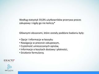 Według statystyk 59,8% użytkowników przerywa proces zakupowy i nigdy go niekończy*Głównymi obszarami, które zostały poddane badaniu były: Opcje i informacje w koszyku