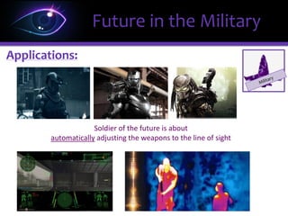 ΩΩFuture in the Military
The traditional way we aim weapons has always been about
Manually adjusting the weapons to our eyes
Applications:
 