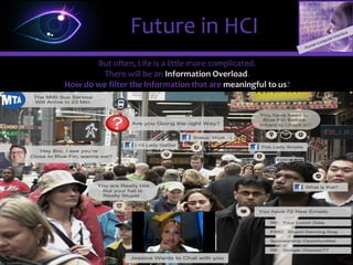 In the future, users will be able to retrieve information from the Glasses.
If life is simple, that’s Great.
Future in HCI
 