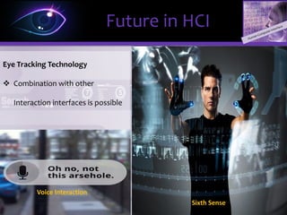 ΩΩ
Eye Tracking Technology
 Identifies objects of interest by
tracking the eyes
 Information will be presented to
the user triggered by eye gaze
Future in HCI
 