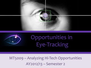 MT5009 – Analyzing Hi-Tech Opportunities
Opportunities in
Eye-Tracking
For information on other new technologies that are becoming economically feasible, see http://www.slideshare.net/Funk98/presentations
 