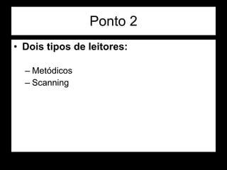 Ponto 2 Dois tipos de leitores: Metódicos Scanning 