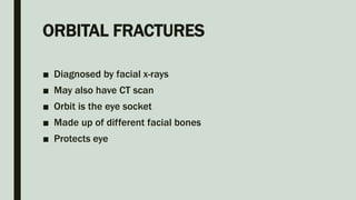 ORBITAL FRACTURES
■ Diagnosed by facial x-rays
■ May also have CT scan
■ Orbit is the eye socket
■ Made up of different facial bones
■ Protects eye
 