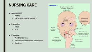 NURSING CARE
■ Assessment
– History
– LOC (conscious or altered?)
■ Inspection
– ABCs
– GCS
■ Palpation
– Point tenderness
– Depressions or step-off deformities
– Crepitus
 