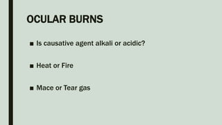 OCULAR BURNS
■ Is causative agent alkali or acidic?
■ Heat or Fire
■ Mace or Tear gas
 
