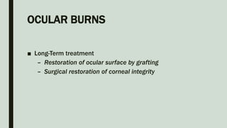 OCULAR BURNS
■ Long-Term treatment
– Restoration of ocular surface by grafting
– Surgical restoration of corneal integrity
 