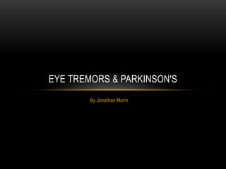 EYE TREMORS & PARKINSON'S
        By Jonathan Morin
 