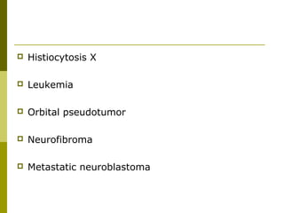  Histiocytosis X 
 Leukemia 
 Orbital pseudotumor 
 Neurofibroma 
 Metastatic neuroblastoma 
 
