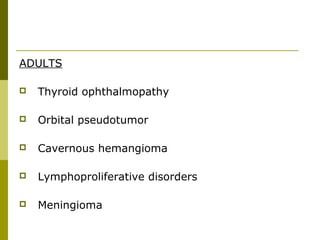 ADULTS 
 Thyroid ophthalmopathy 
 Orbital pseudotumor 
 Cavernous hemangioma 
 Lymphoproliferative disorders 
 Meningioma 
 