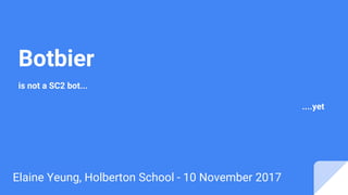 Botbier
is not a SC2 bot...
....yet
Elaine Yeung, Holberton School - 10 November 2017
 