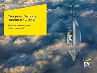 European Banking
Barometer – 2016
Seeking stability in an
uncertain world
 