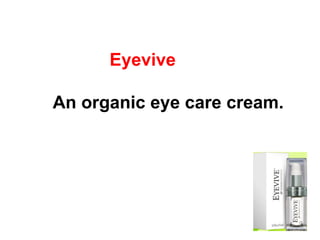 Eyevive An organic eye care cream.   
