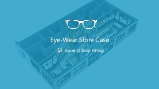 Eye-Wear Store Case
Super U Shop Fitting
 