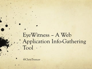 EyeWitness – A Web
Application Info-Gathering
Tool
@ChrisTruncer
 