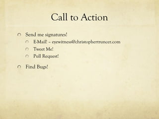 Call to Action
!   Send me signatures!
!   E-Mail! – eyewitness@christophertruncer.com
!   Tweet Me!
!   Pull Request!
!  ...