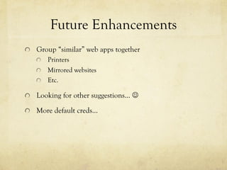 Future Enhancements
!   Group “similar” web apps together
!   Printers
!   Mirrored websites
!   Etc.
!   Looking for othe...