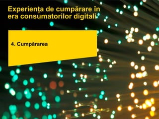 Pagina 31
4. Cumpărarea
Experiența de cumpărare în
era consumatorilor digitali
 