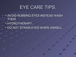 EYE CARE TIPS. AVOID RUBBING EYES INSTEAD WASH THEM. HYDROTHERAPY. DO NOT STRAIN EYES WHEN UNWELL.