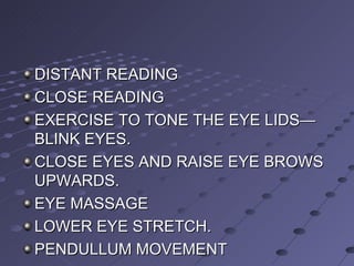 DISTANT READING CLOSE READING EXERCISE TO TONE THE EYE LIDS—BLINK EYES. CLOSE EYES AND RAISE EYE BROWS UPWARDS. EYE MASSAGE LOWER EYE STRETCH. PENDULLUM MOVEMENT