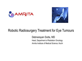Robotic Radiosurgery Treatment for Eye Tumours
Debnarayan Dutta, MD
Head, Department of Radiation Oncology
Amrita Institute of Medical Science, Kochi
 