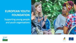 EUROPEAN YOUTH
FOUNDATION
Supporting young people
and youth organisations
 