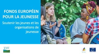 FONDS EUROPÉEN
POUR LA JEUNESSE
Soutenir les jeunes et les
organisations de
jeunesse
 