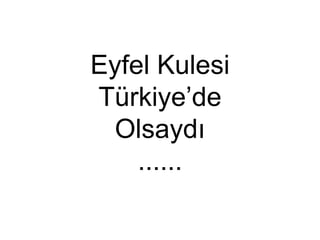 Eyfel Kulesi
Türkiye’de
Olsaydı
......
 