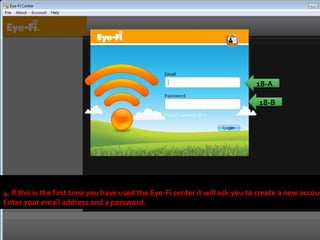 4. If this is the first time you have used the Eye-Fi center it will ask you to create a new account. Enter your email address and a password.  18-A 18-B 