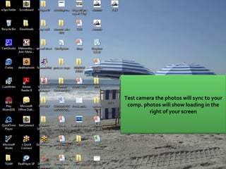 25 Test camera the photos will sync to your comp. photos will show loading in the right of your screen 