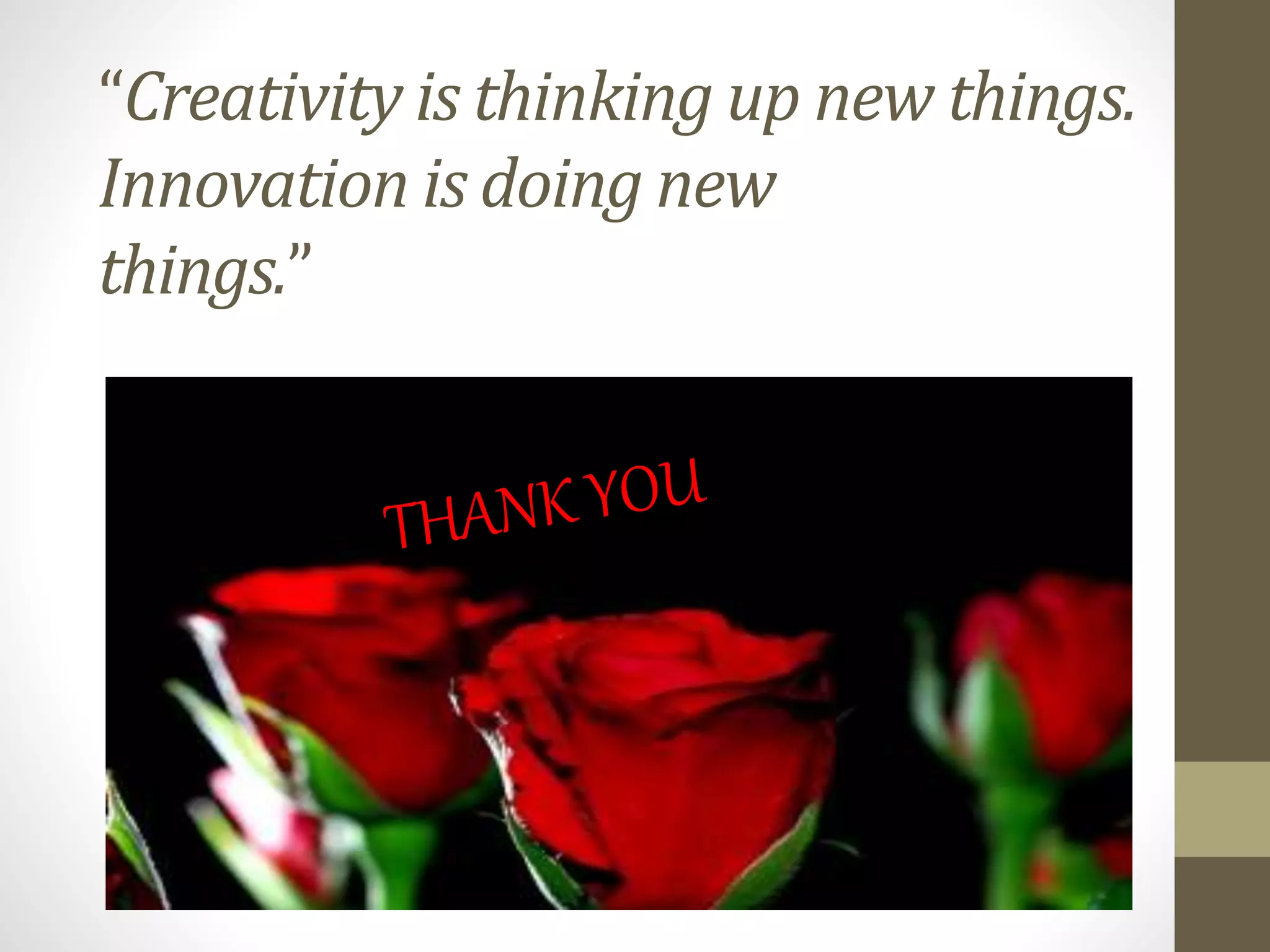 “Creativity is thinking up new things.
Innovation is doing new
things.”
 