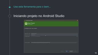 Use esta ferramenta para o bem...
Iniciando projeto no Android Studio
18
 