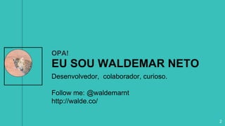 OPA!
EU SOU WALDEMAR NETO
Desenvolvedor, colaborador, curioso.
Follow me: @waldemarnt
http://walde.co/
2
 