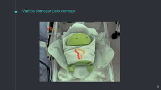 Vamos começar pelo começo
5
 