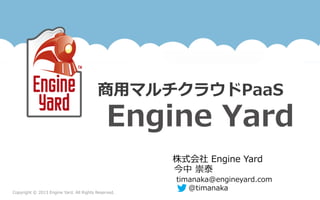 Copyright  ©  2013  Engine  Yard.  All  Rights  Reserved.
株式会社  Engine  Yard
今中  崇泰
timanaka@engineyard.com
@timanaka
商⽤用マルチクラウドPaaS
    Engine  Yard
 