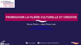PROMOUVOIR LA FILIÈRE CULTURELLE ET CRÉATIVE
Bruno Perrin – Jean-Pierre Lieb
Bruno.perrin@fr.ey.com
Jean.Pierre.Lieb@ey-avocats.com
 