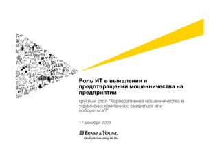 Роль ИТ в выявлении и
предотвращении мошенничества на
предприятии
круглый стол “Корпоративное мошенничество в
украинских компаниях: смириться или
побороться?”

17 декабря 2009
 