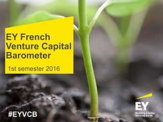 EY French
Venture Capital
Barometer
1st semester 2016
#EYVCB
 